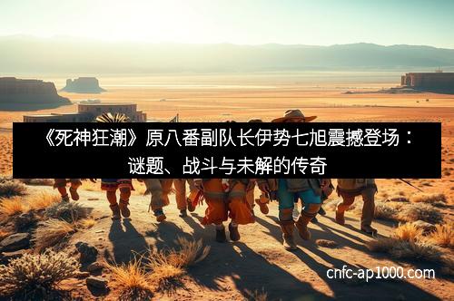 《死神狂潮》原八番副队长伊势七旭震撼登场:谜题、战斗与未解的传奇